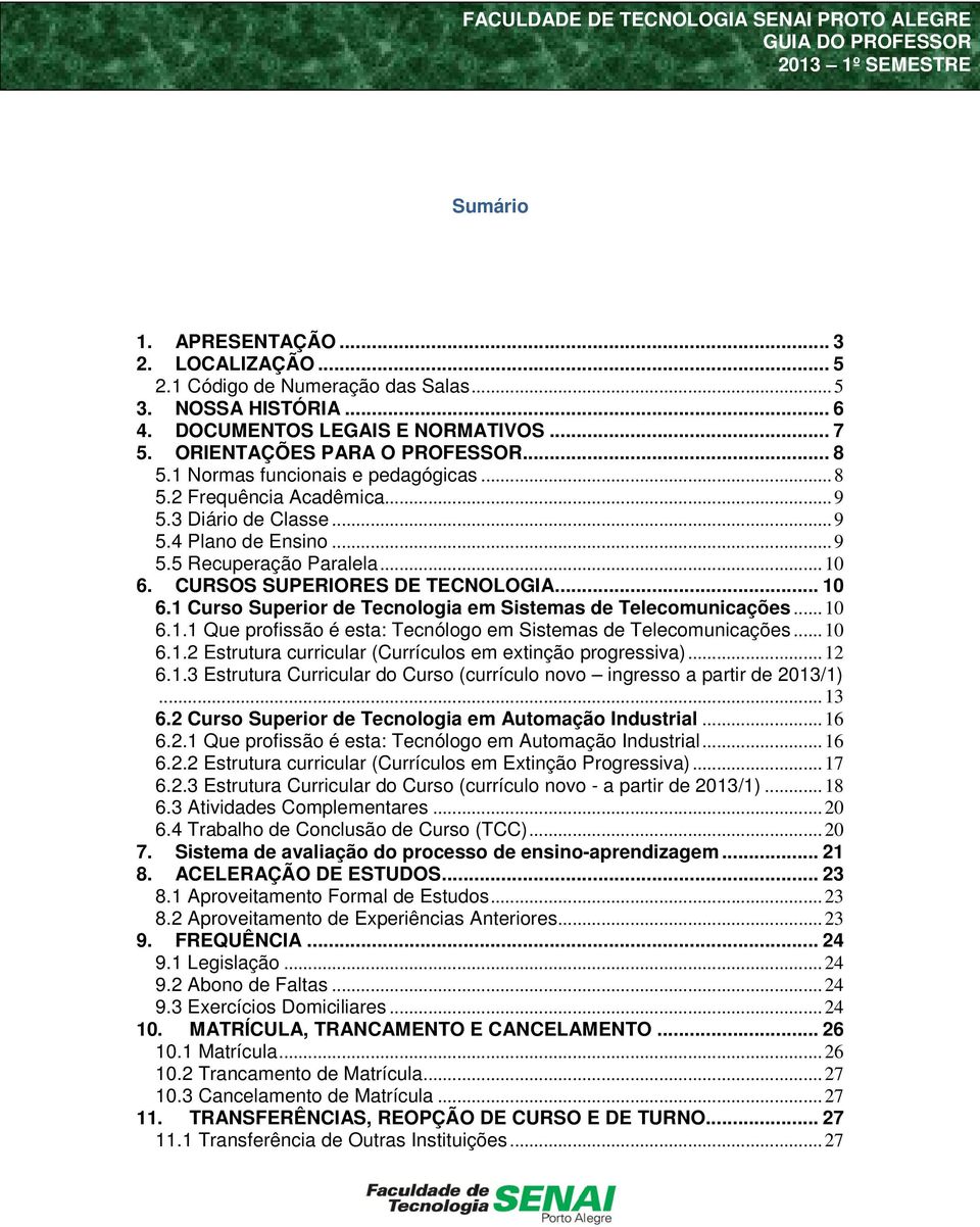 CURSOS SUPERIORES DE TECNOLOGIA... 10 6.1 Curso Superior de Tecnologia em Sistemas de Telecomunicações... 10 6.1.1 Que profissão é esta: Tecnólogo em Sistemas de Telecomunicações... 10 6.1.2 Estrutura curricular (Currículos em extinção progressiva).