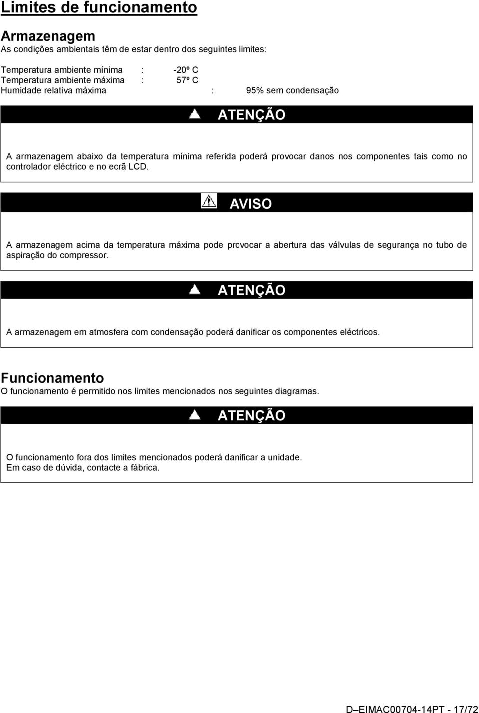 AVISO A armazenagem acima da temperatura máxima pode provocar a abertura das válvulas de segurança no tubo de aspiração do compressor.