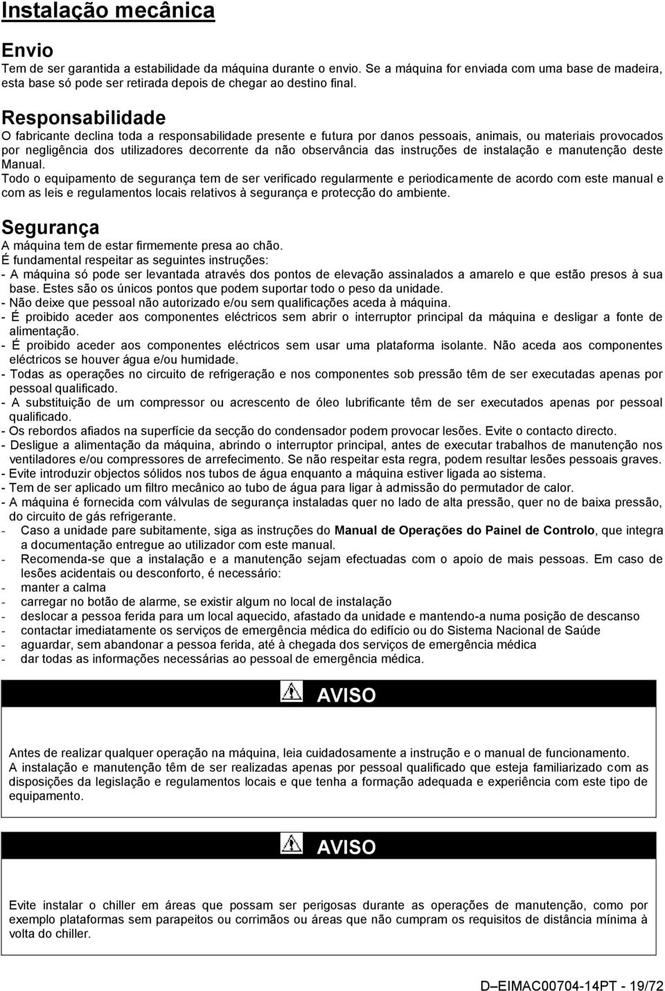 Responsabilidade O fabricante declina toda a responsabilidade presente e futura por danos pessoais, animais, ou materiais provocados por negligência dos utilizadores decorrente da não observância das