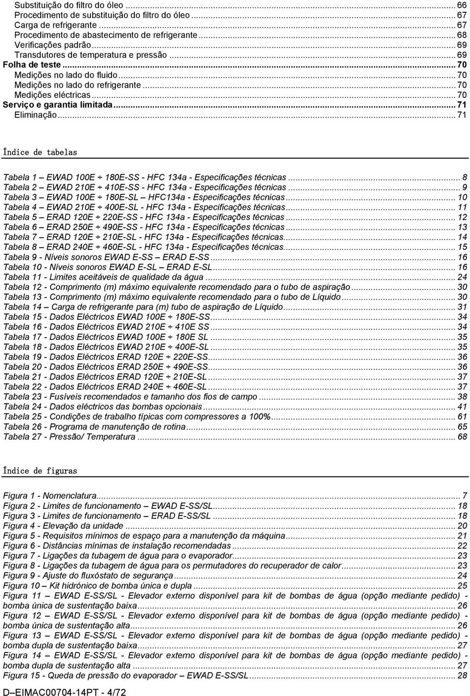 .. 71 Eliminação... 71 Índice de tabelas Tabela 1 EWAD 100E 180E-SS - HFC 134a - Especificações técnicas... 8 Tabela 2 EWAD 210E 410E-SS - HFC 134a - Especificações técnicas.