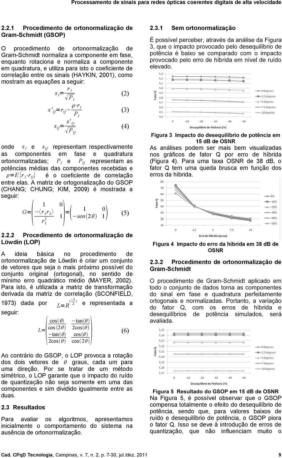 de correlação entre os sinais (HAYKIN, 2001), como mostram as equações a seguir: s I = r I P I (2) s' Q =r Q r I P I (3) s Q = s' Q P Q (4) onde s I e s Q representam respectivamente as componentes