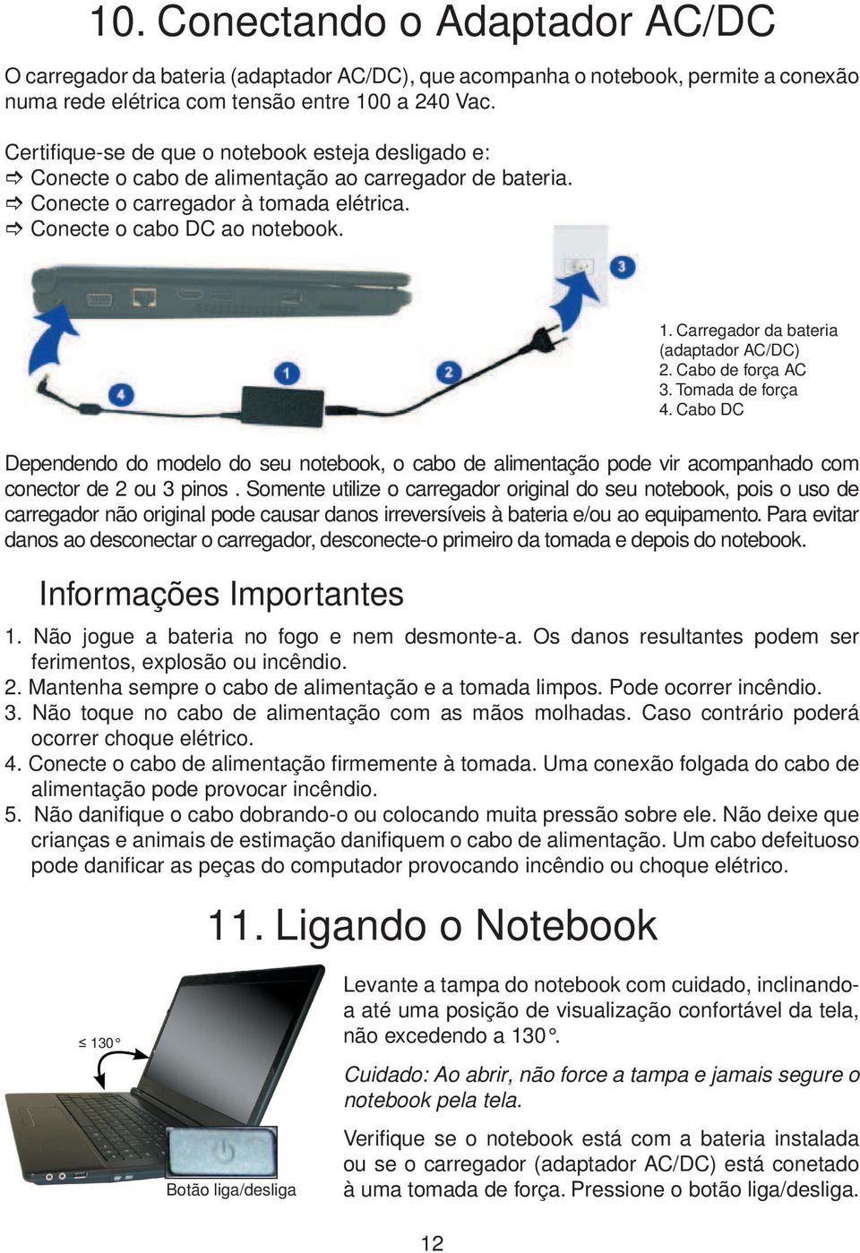 Carregador da bateria (adaptador AC/DC) 2. Cabo de força AC 3. Tomada de força 4. Cabo DC Dependendo do modelo do seu notebook, o cabo de alimentação pode vir acompanhado com conector de 2 ou 3 pinos.