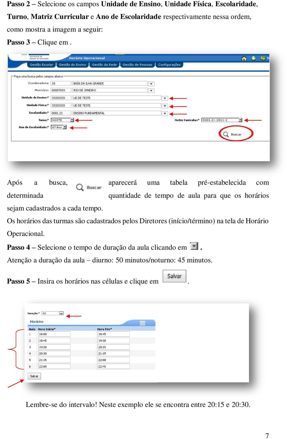 Os horários das turmas são cadastrados pelos Diretores (início/término) na tela de Horário Operacional. Passo 4 Selecione o tempo de duração da aula clicando em.