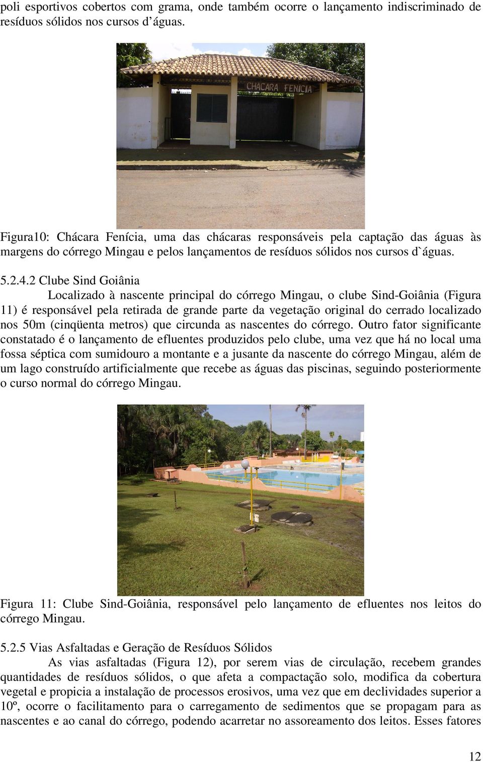 2 Clube Sind Goiânia Localizado à nascente principal do córrego Mingau, o clube Sind-Goiânia (Figura 11) é responsável pela retirada de grande parte da vegetação original do cerrado localizado nos