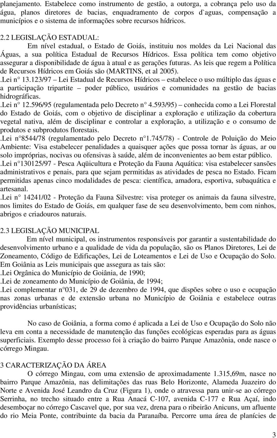 recursos hídricos. 2.2 LEGISLAÇÃO ESTADUAL: Em nível estadual, o Estado de Goiás, instituiu nos moldes da Lei Nacional das Águas, a sua política Estadual de Recursos Hídricos.