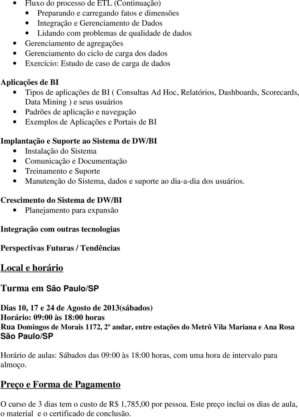 e seus usuários Padrões de aplicação e navegação Exemplos de Aplicações e Portais de BI Implantação e Suporte ao Sistema de DW/BI Instalação do Sistema Comunicação e Documentação Treinamento e