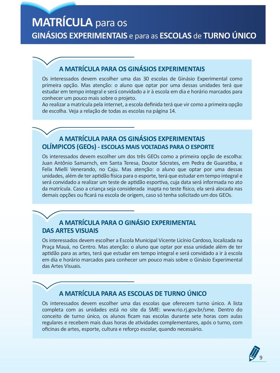 Mas atenção: o aluno que optar por uma dessas unidades terá que estudar em tempo integral e será convidado a ir à escola em dia e horário marcados para conhecer um pouco mais sobre o projeto.