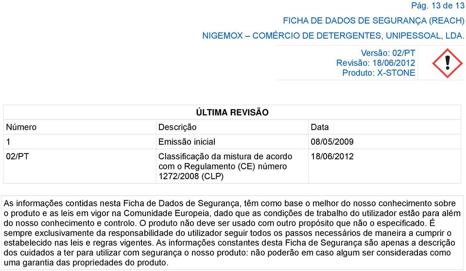 estão para além do nosso conhecimento e controlo. O produto não deve ser usado com outro propósito que não o especificado.