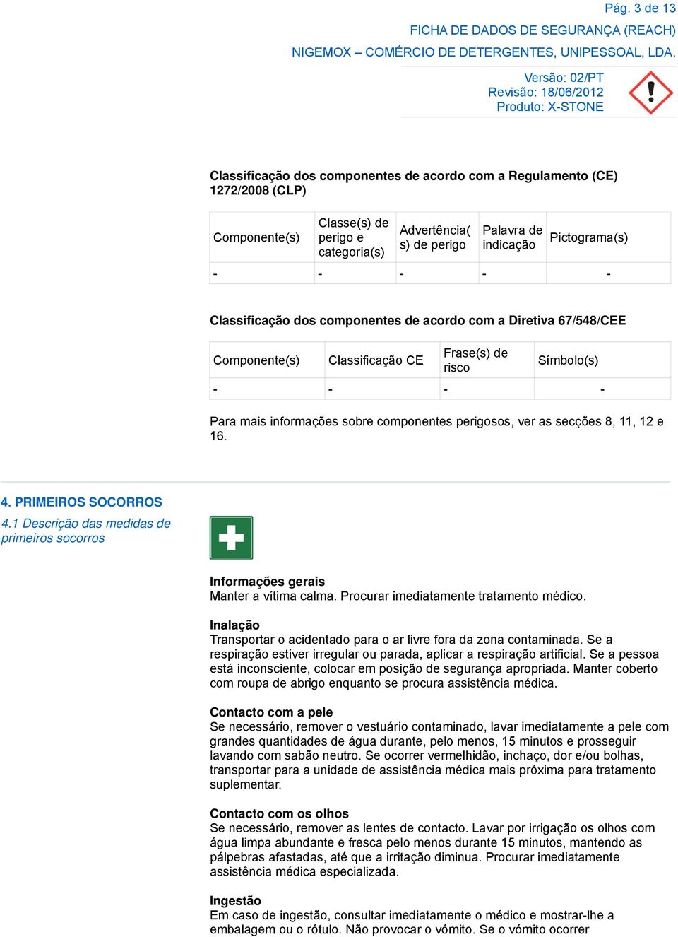 secções 8, 11, 12 e 16. 4. PRIMEIROS SOCORROS 4.1 Descrição das medidas de primeiros socorros Informações gerais Manter a vítima calma. Procurar imediatamente tratamento médico.