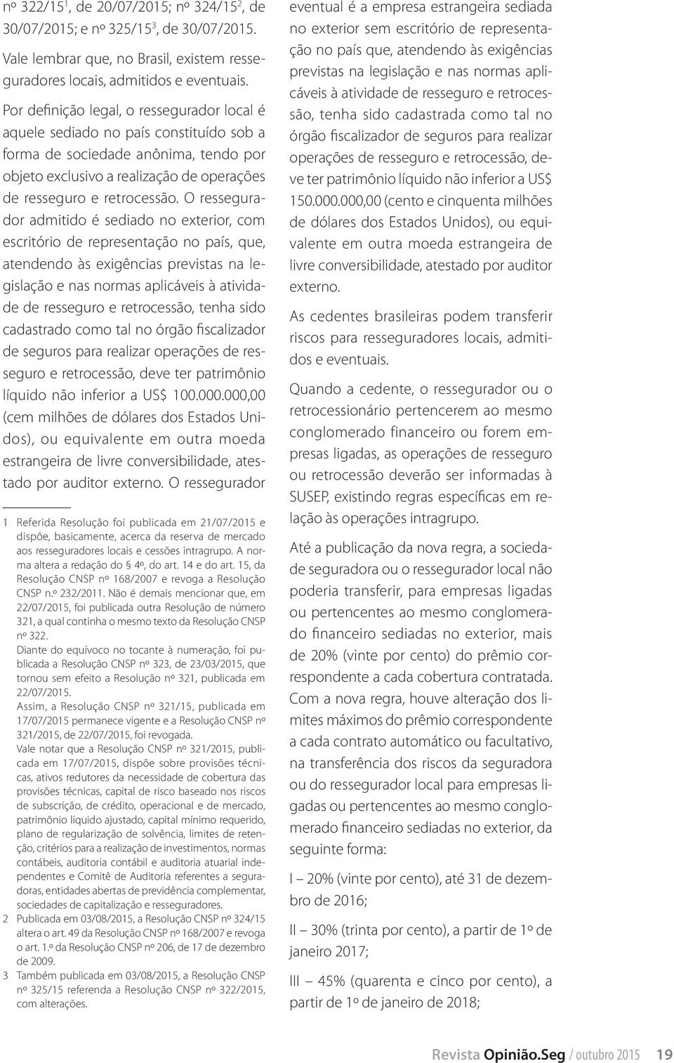 O ressegurador admitido é sediado no exterior, com escritório de representação no país, que, atendendo às exigências previstas na legislação e nas normas aplicáveis à atividade de resseguro e