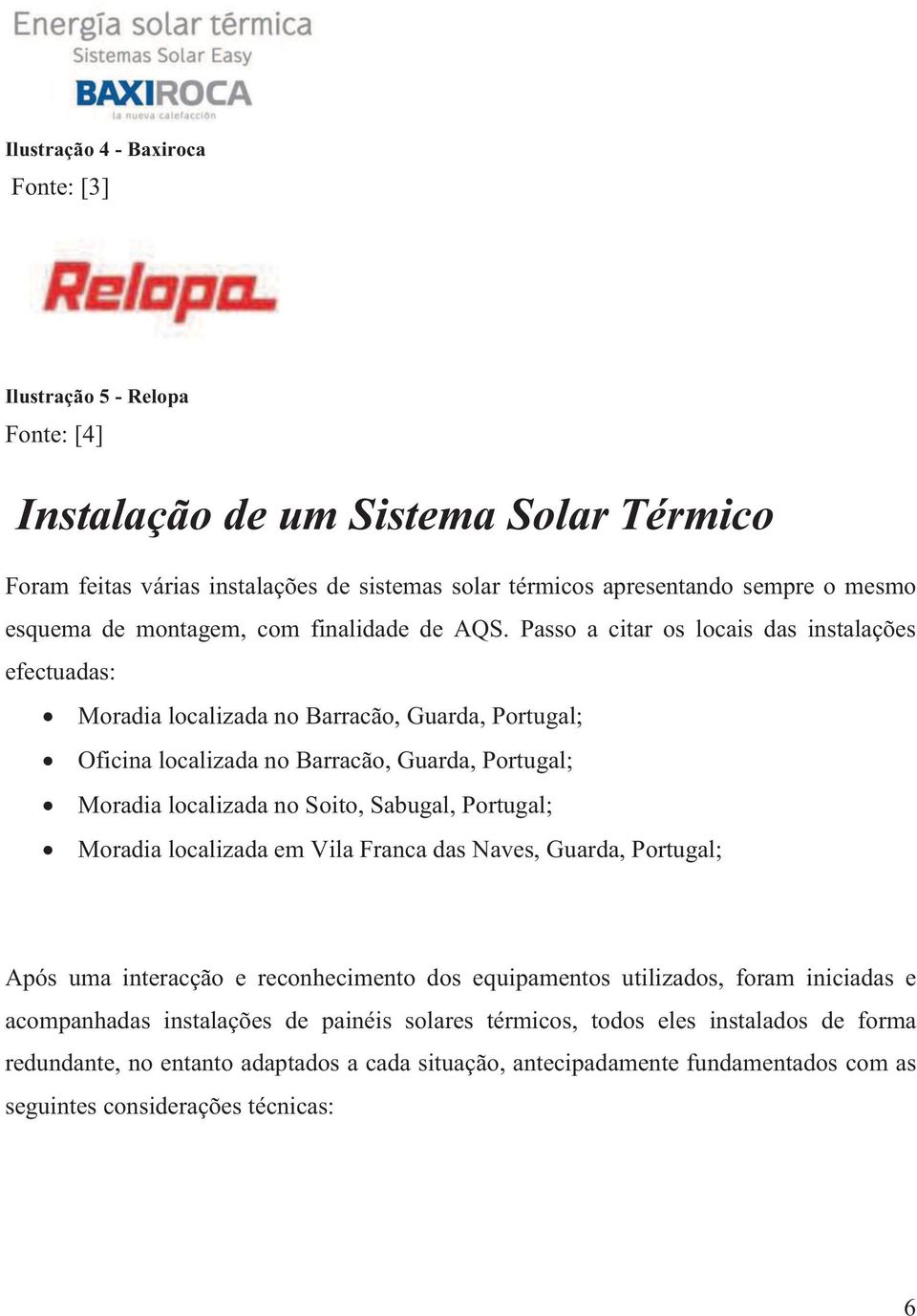 Passo a citar os locais das instalações efectuadas: Moradia localizada no Barracão, Guarda, Portugal; Oficina localizada no Barracão, Guarda, Portugal; Moradia localizada no Soito, Sabugal,