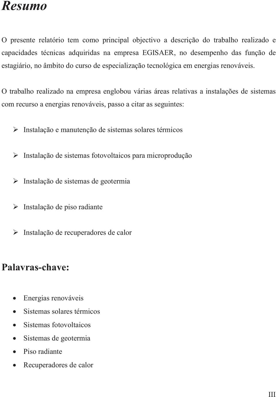 O trabalho realizado na empresa englobou várias áreas relativas a instalações de sistemas com recurso a energias renováveis, passo a citar as seguintes: Instalação e manutenção de sistemas