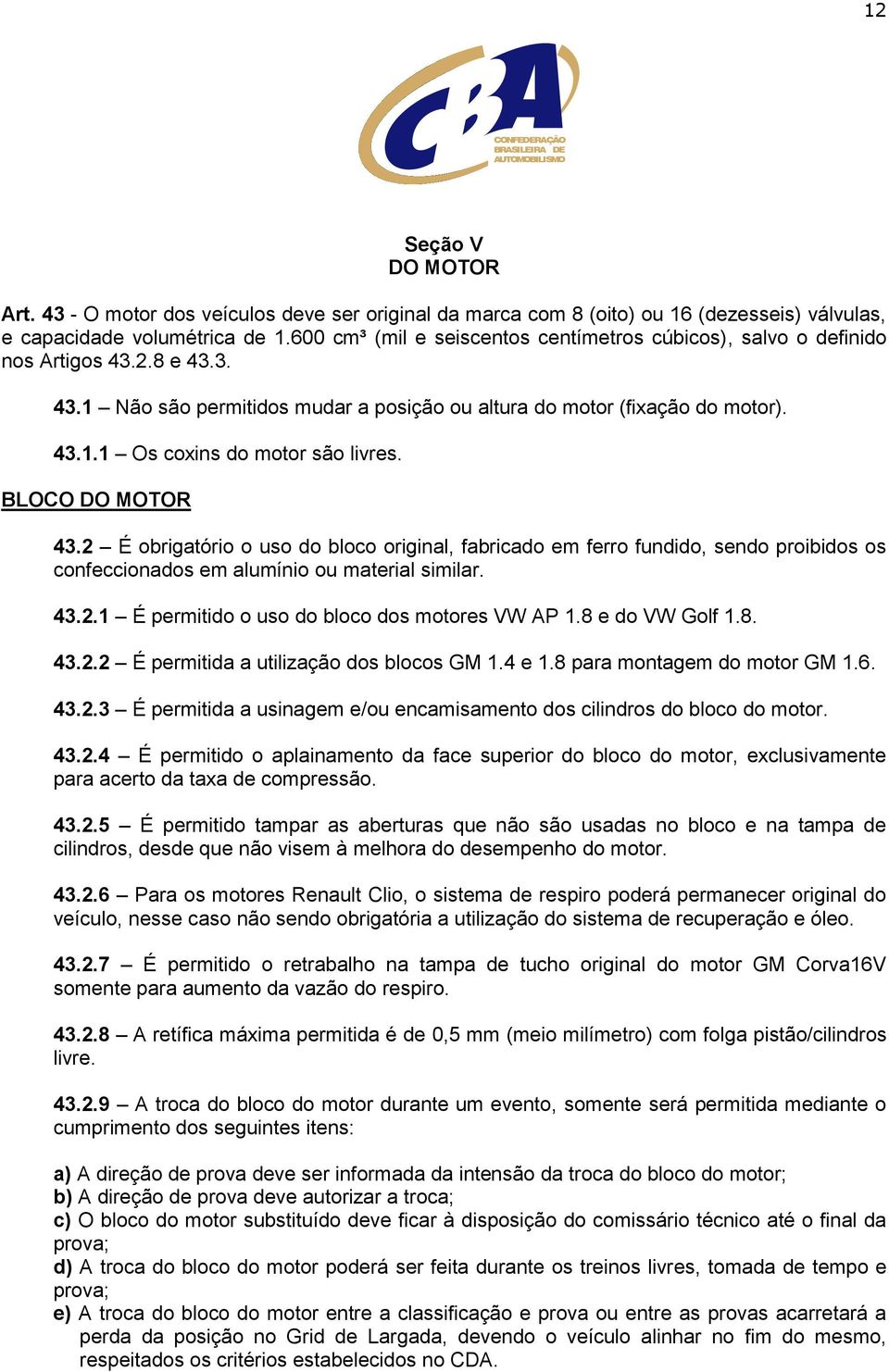 BLOCO DO MOTOR 43.2 É obrigatório o uso do bloco original, fabricado em ferro fundido, sendo proibidos os confeccionados em alumínio ou material similar. 43.2.1 É permitido o uso do bloco dos motores VW AP 1.