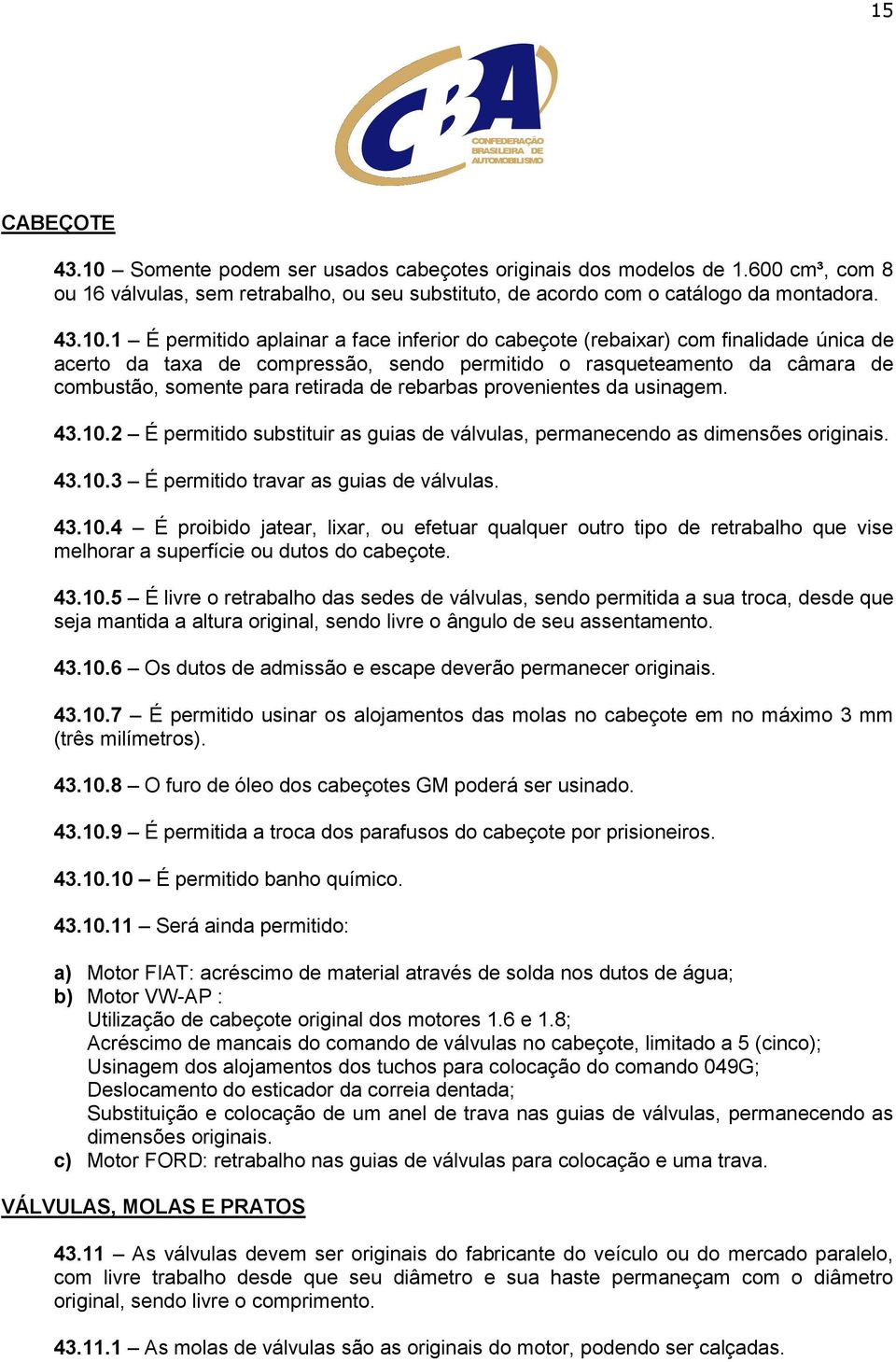 1 É permitido aplainar a face inferior do cabeçote (rebaixar) com finalidade única de acerto da taxa de compressão, sendo permitido o rasqueteamento da câmara de combustão, somente para retirada de