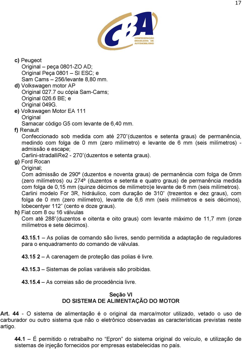 f) Renault Confeccionado sob medida com até 270 (duzentos e setenta graus) de permanência, medindo com folga de 0 mm (zero milímetro) e levante de 6 mm (seis milímetros) - admissão e escape;