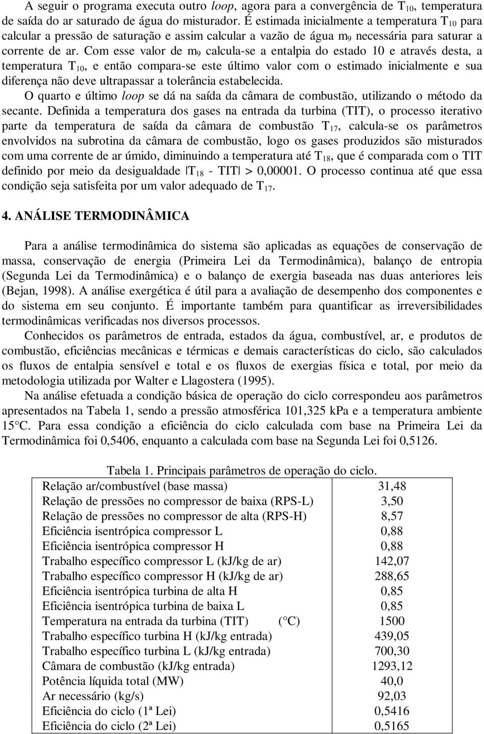 Com esse valor de m 9 calcula-se a entalpia do estado 10 e através desta, a temperatura T 10, e então compara-se este último valor com o estimado inicialmente e sua diferença não deve ultrapassar a