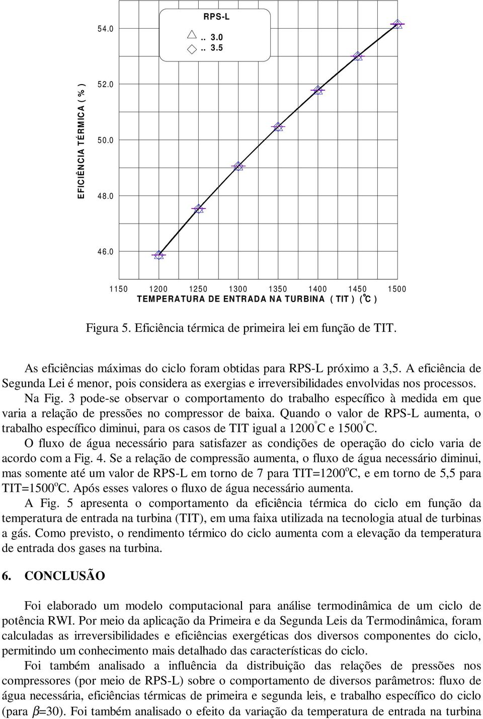 A eficiência de Segunda Lei é menor, pois considera as exergias e irreversibilidades envolvidas nos processos. Na Fig.