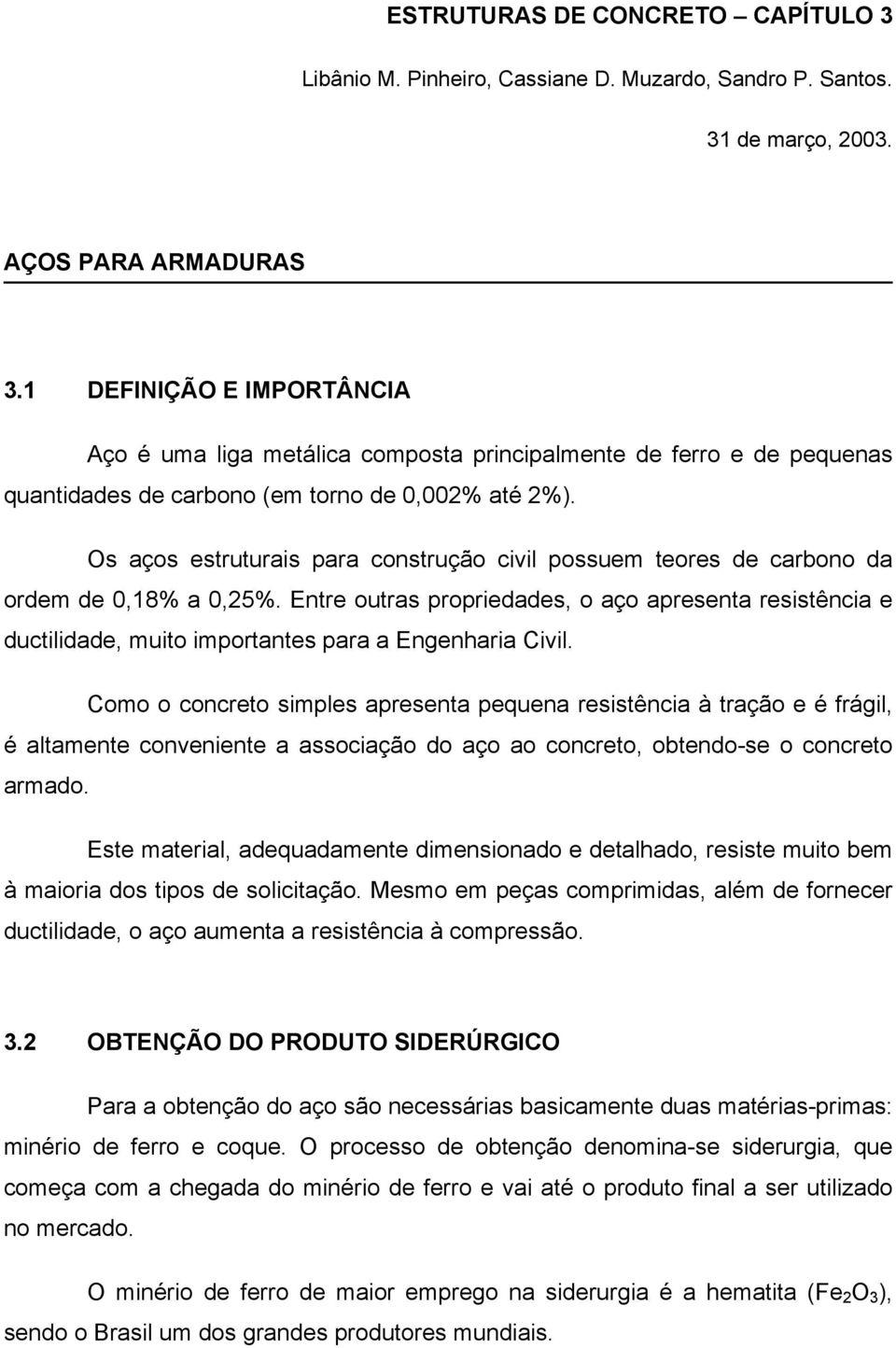 Os aços estruturais para construção civil possuem teores de carbono da ordem de 0,18% a 0,25%.