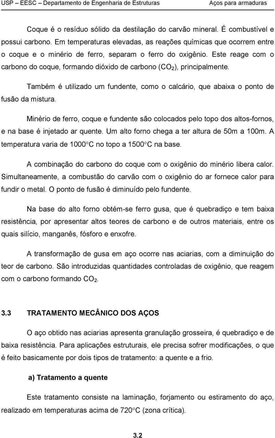 Este reage com o carbono do coque, formando dióxido de carbono (CO 2 ), principalmente. Também é utilizado um fundente, como o calcário, que abaixa o ponto de fusão da mistura.