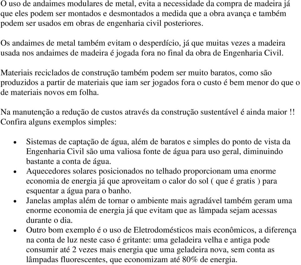 Materiais reciclados de construção também podem ser muito baratos, como são produzidos a partir de materiais que iam ser jogados fora o custo é bem menor do que o de materiais novos em folha.