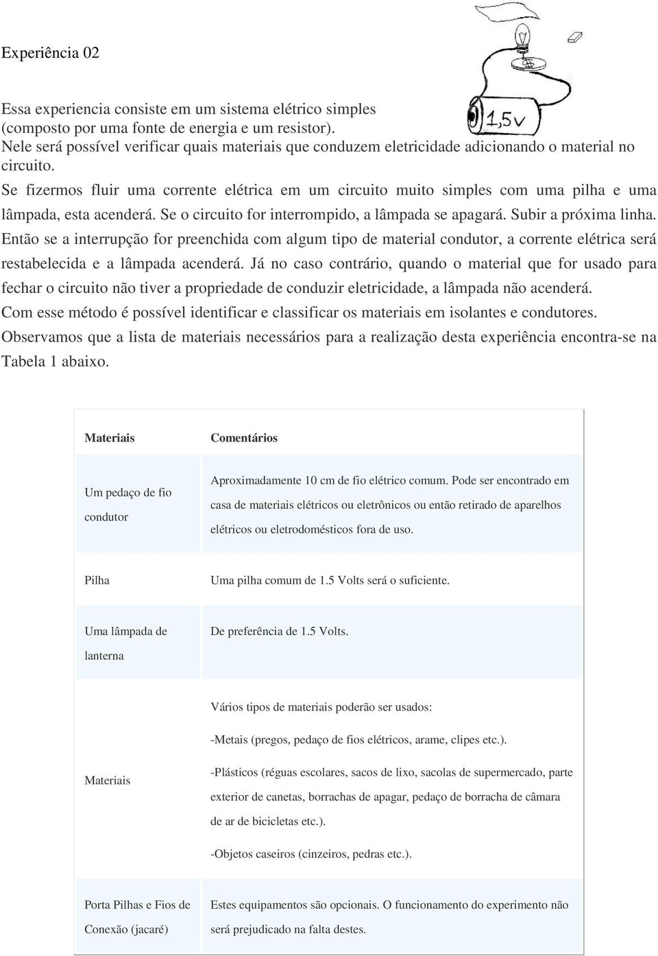 Se fizermos fluir uma corrente elétrica em um circuito muito simples com uma pilha e uma lâmpada, esta acenderá. Se o circuito for interrompido, a lâmpada se apagará. Subir a próxima linha.