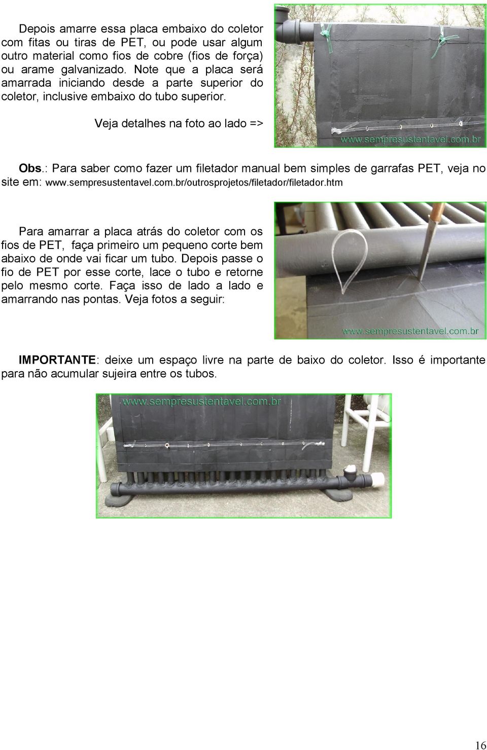 : Para saber como fazer um filetador manual bem simples de garrafas PET, veja no site em: www.sempresustentavel.com.br/outrosprojetos/filetador/filetador.