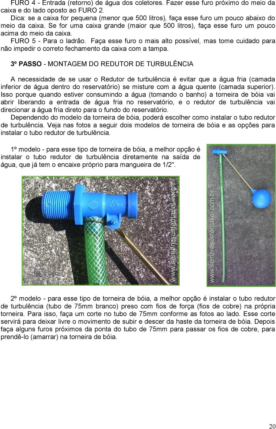 FURO 5 - Para o ladrão. Faça esse furo o mais alto possível, mas tome cuidado para não impedir o correto fechamento da caixa com a tampa.