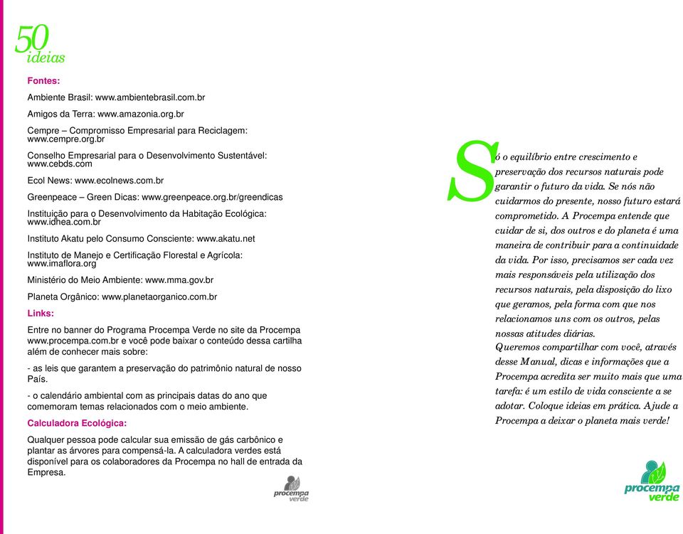 akatu.net Instituto de Manejo e Certificação Florestal e Agrícola: www.imaflora.org Ministério do Meio Ambiente: www.mma.gov.br Planeta Orgânico: www.planetaorganico.com.