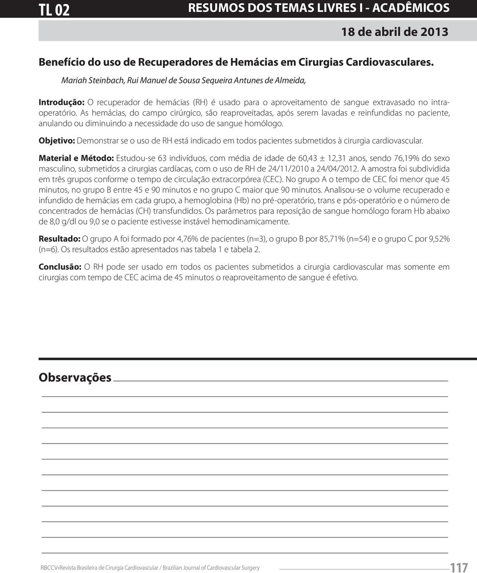 As hemácias, do campo cirúrgico, são reaproveitadas, após serem lavadas e reinfundidas no paciente, anulando ou diminuindo a necessidade do uso de sangue homólogo.