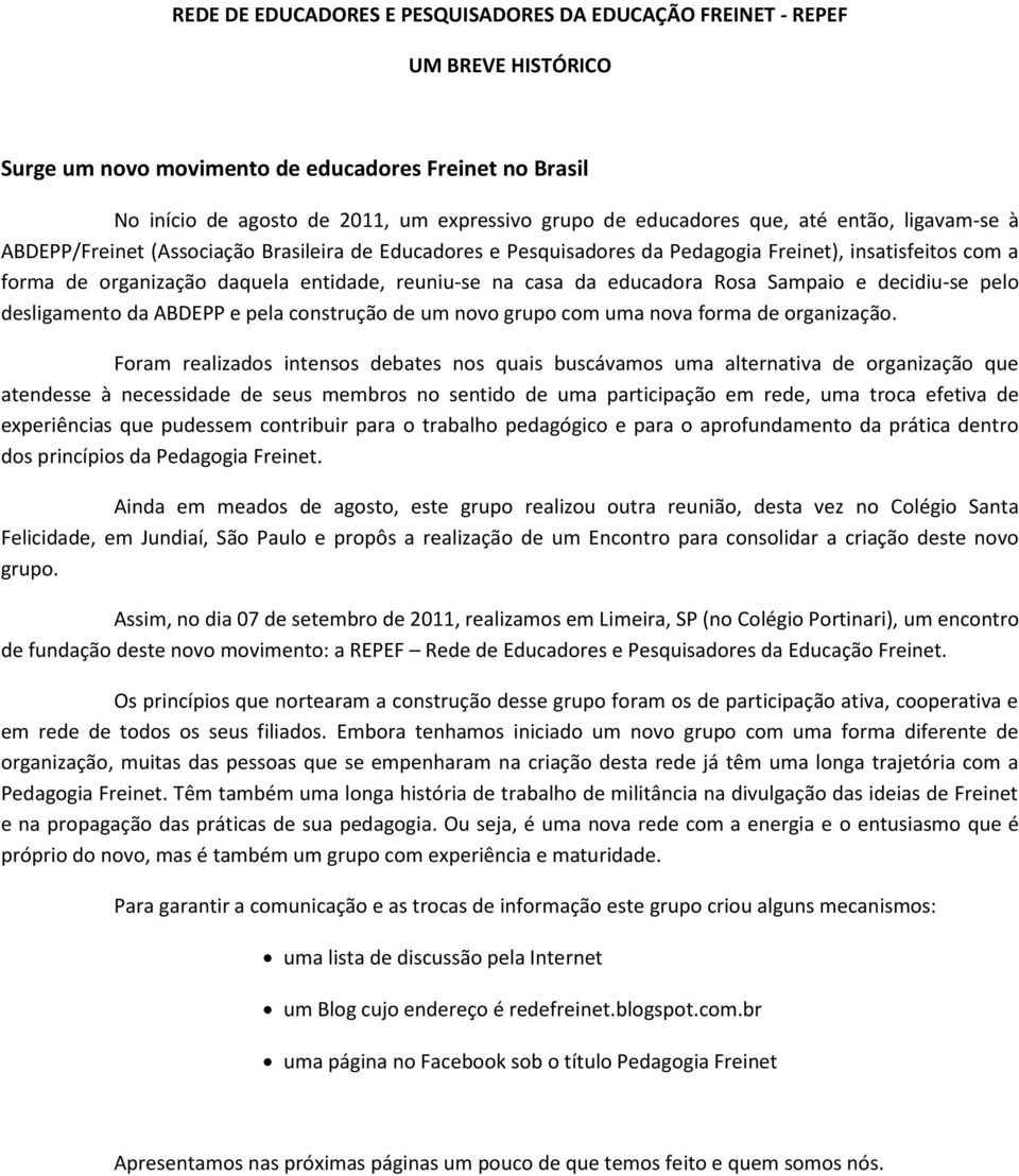 na casa da educadora Rosa Sampaio e decidiu-se pelo desligamento da ABDEPP e pela construção de um novo grupo com uma nova forma de organização.