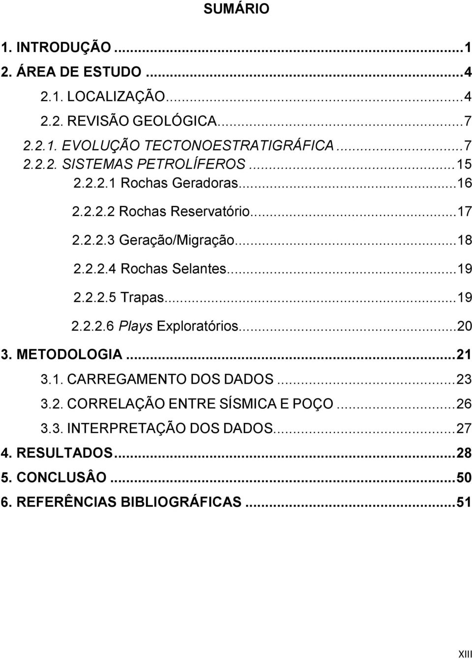 ..19 2.2.2.5 Trapas...19 2.2.2.6 Plays Exploratórios...20 3. METODOLOGIA... 21 3.1. CARREGAMENTO DOS DADOS... 23 3.2. CORRELAÇÃO ENTRE SÍSMICA E POÇO.