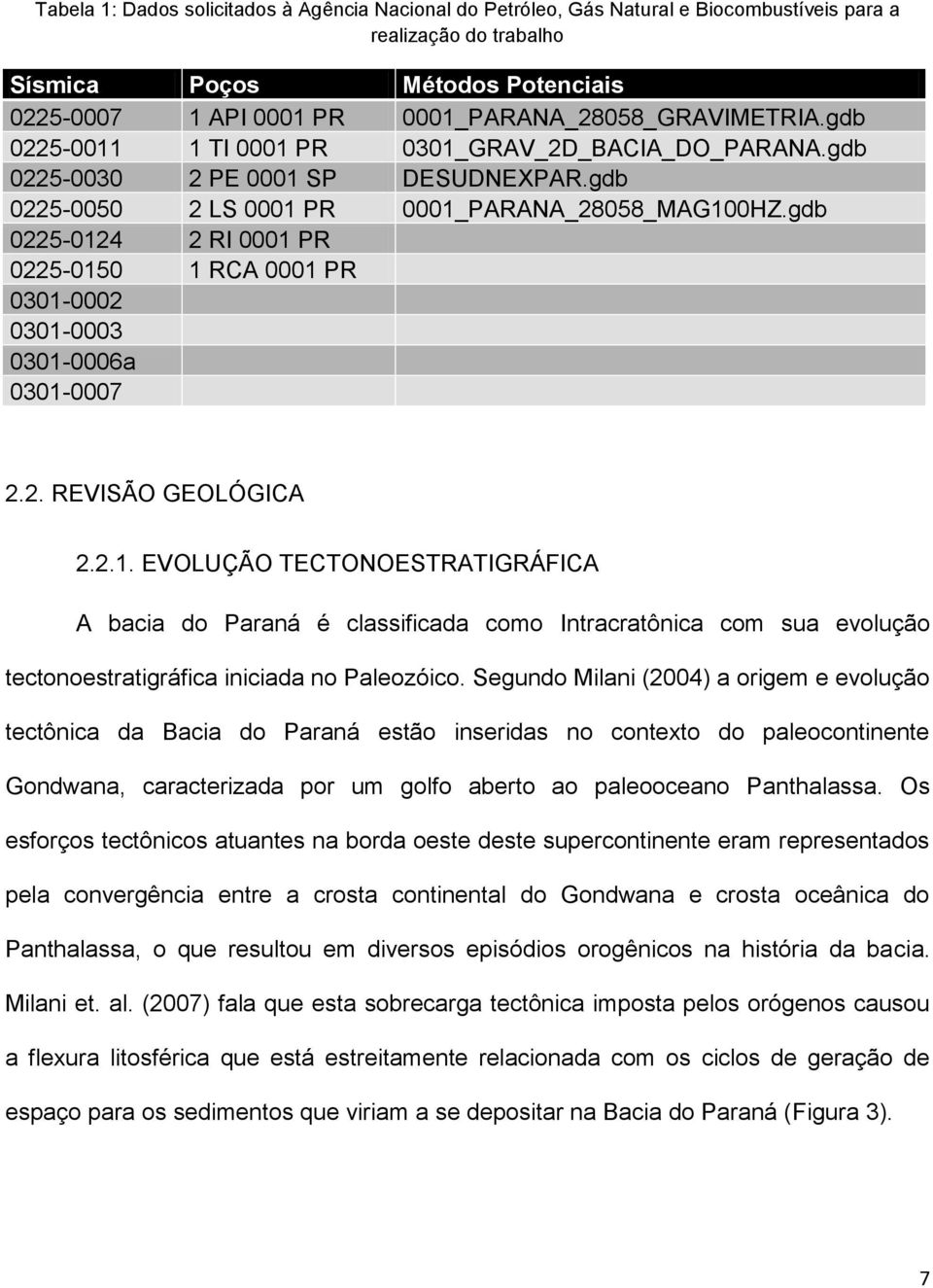 gdb 0225-0124 2 RI 0001 PR 0225-0150 1 RCA 0001 PR 0301-0002 0301-0003 0301-0006a 0301-0007 2.2. REVISÃO GEOLÓGICA 2.2.1. EVOLUÇÃO TECTONOESTRATIGRÁFICA A bacia do Paraná é classificada como Intracratônica com sua evolução tectonoestratigráfica iniciada no Paleozóico.