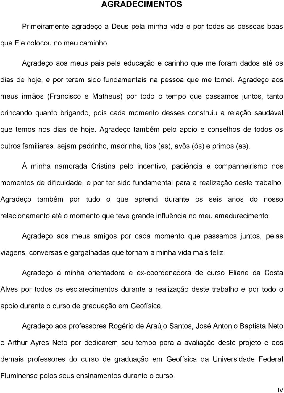 Agradeço aos meus irmãos (Francisco e Matheus) por todo o tempo que passamos juntos, tanto brincando quanto brigando, pois cada momento desses construiu a relação saudável que temos nos dias de hoje.