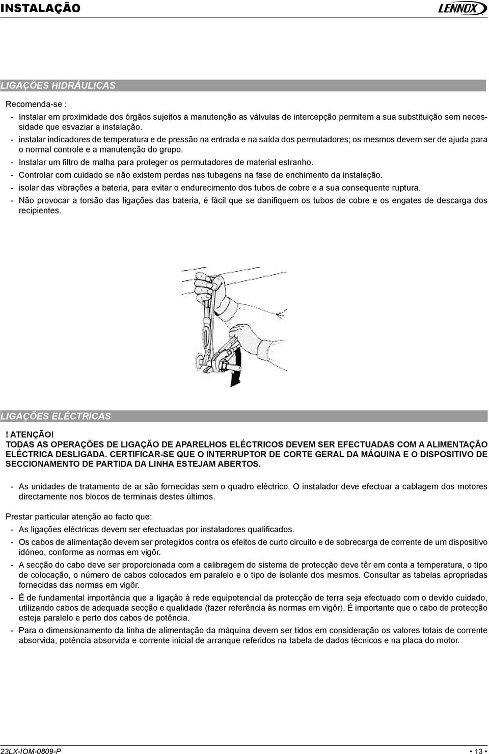 - Instalar um fi ltro de malha para proteger os permutadores de material estranho. - Controlar com cuidado se não existem perdas nas tubagens na fase de enchimento da instalação.