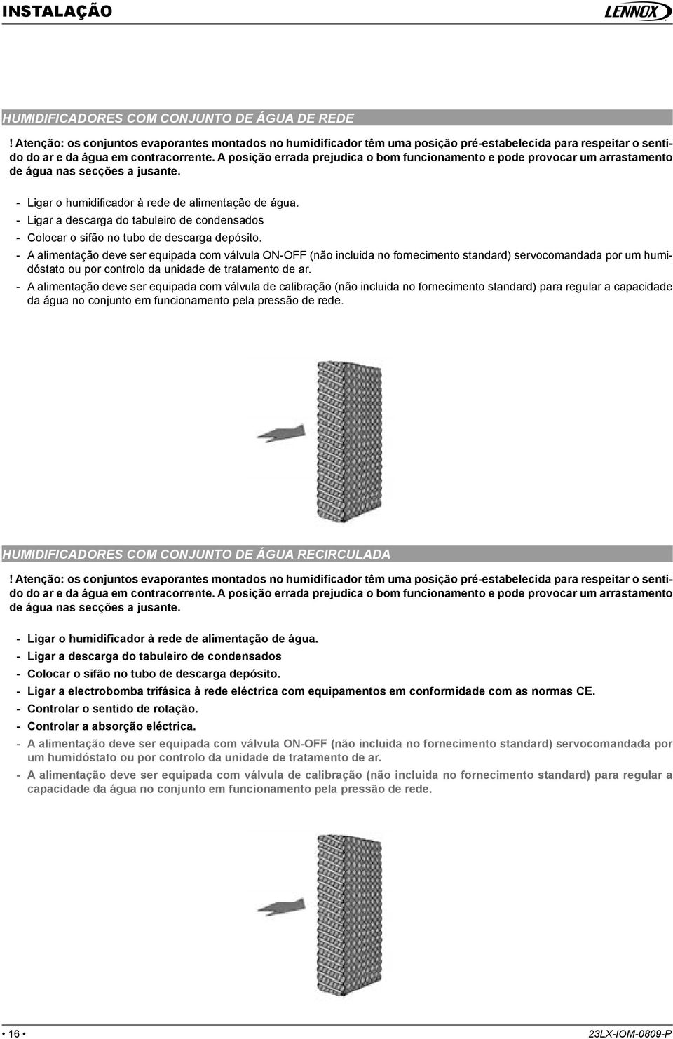 A posição errada prejudica o bom funcionamento e pode provocar um arrastamento de água nas secções a jusante. - Ligar o humidifi cador à rede de alimentação de água.