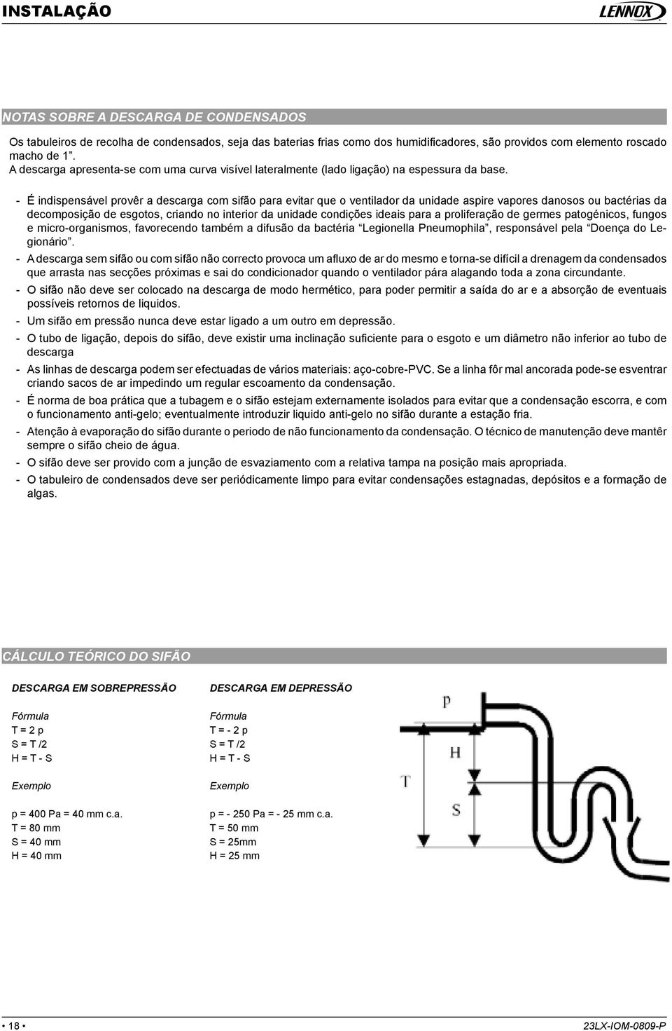 - É indispensável provêr a descarga com sifão para evitar que o ventilador da unidade aspire vapores danosos ou bactérias da decomposição de esgotos, criando no interior da unidade condições ideais