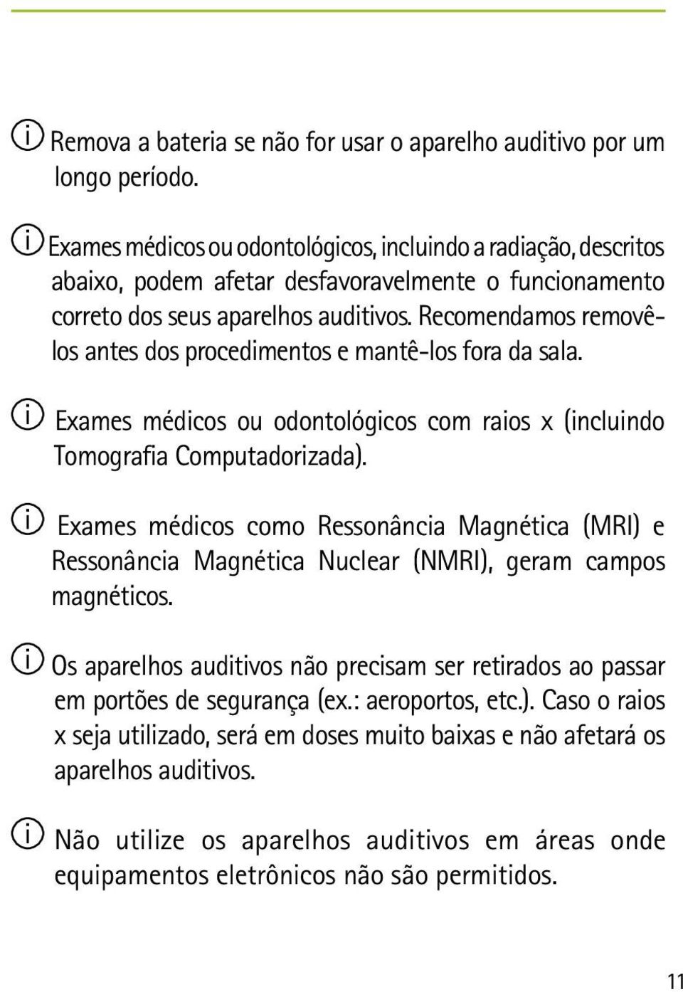 Recomendamos removêlos antes dos procedimentos e mantê-los fora da sala. Exames médicos ou odontológicos com raios x (incluindo Tomografia Computadorizada).