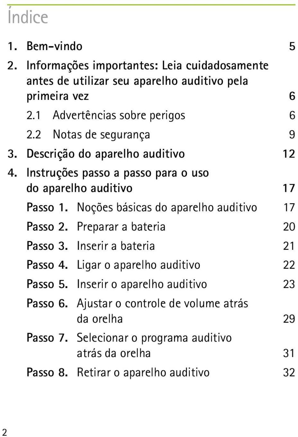 Instruções passo a passo para o uso do aparelho auditivo 17 Passo 1. Noções básicas do aparelho auditivo 17 Passo 2. Preparar a bateria 20 Passo 3.