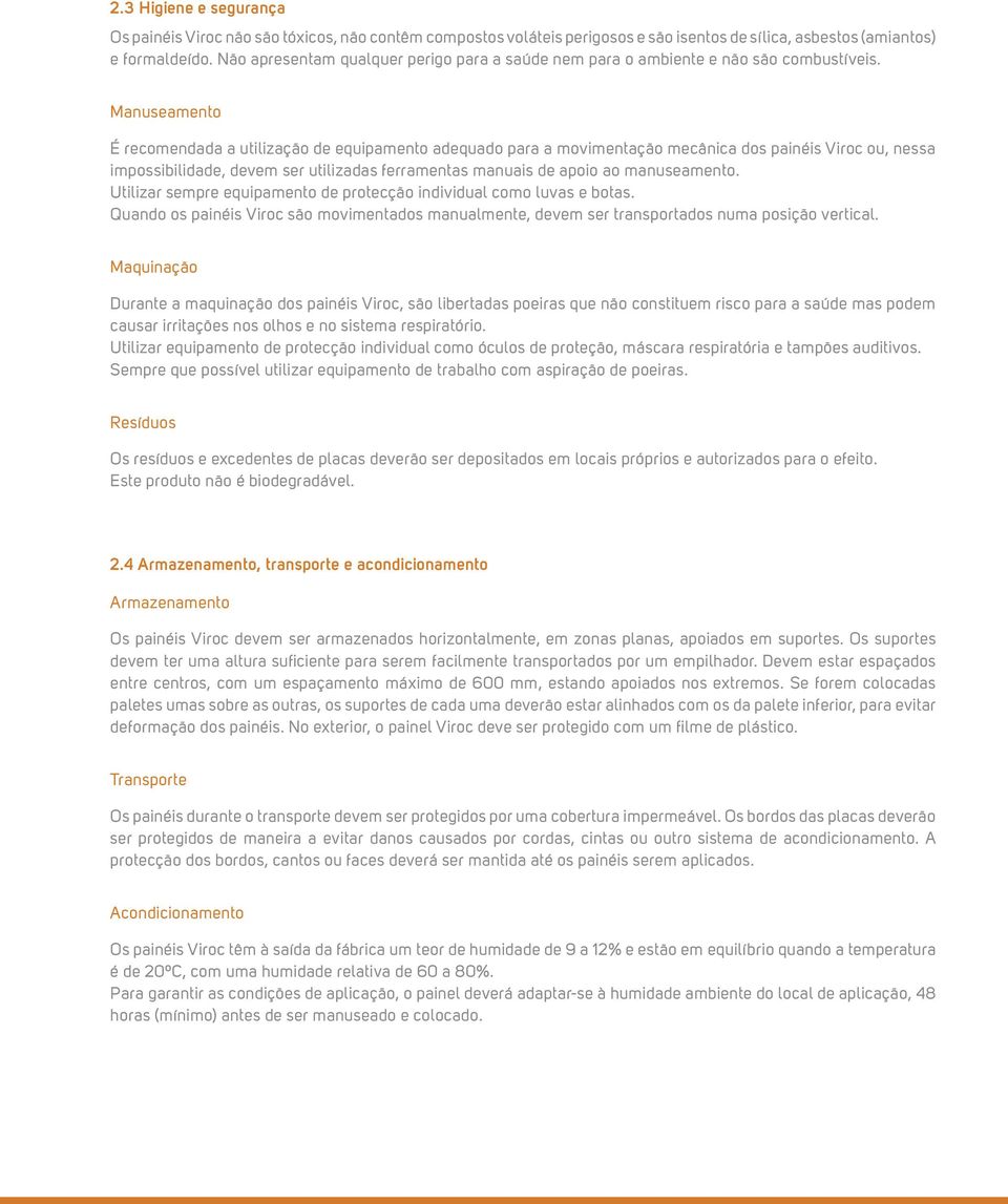 Manuseamento É recomendada a utilização de equipamento adequado para a movimentação mecânica dos painéis Viroc ou, nessa impossibilidade, devem ser utilizadas ferramentas manuais de apoio ao