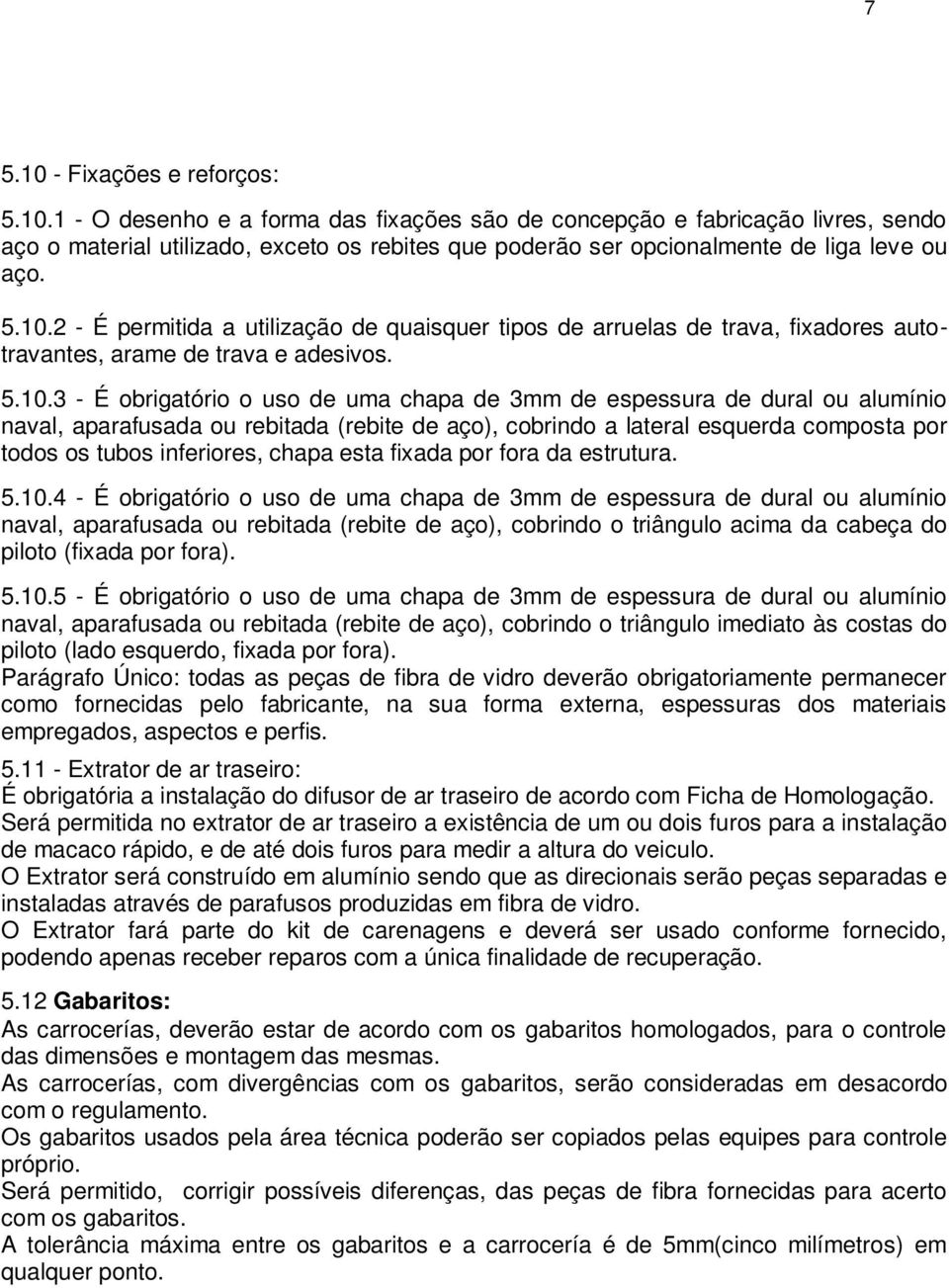 ou alumínio naval, aparafusada ou rebitada (rebite de aço), cobrindo a lateral esquerda composta por todos os tubos inferiores, chapa esta fixada por fora da estrutura. 5.10.