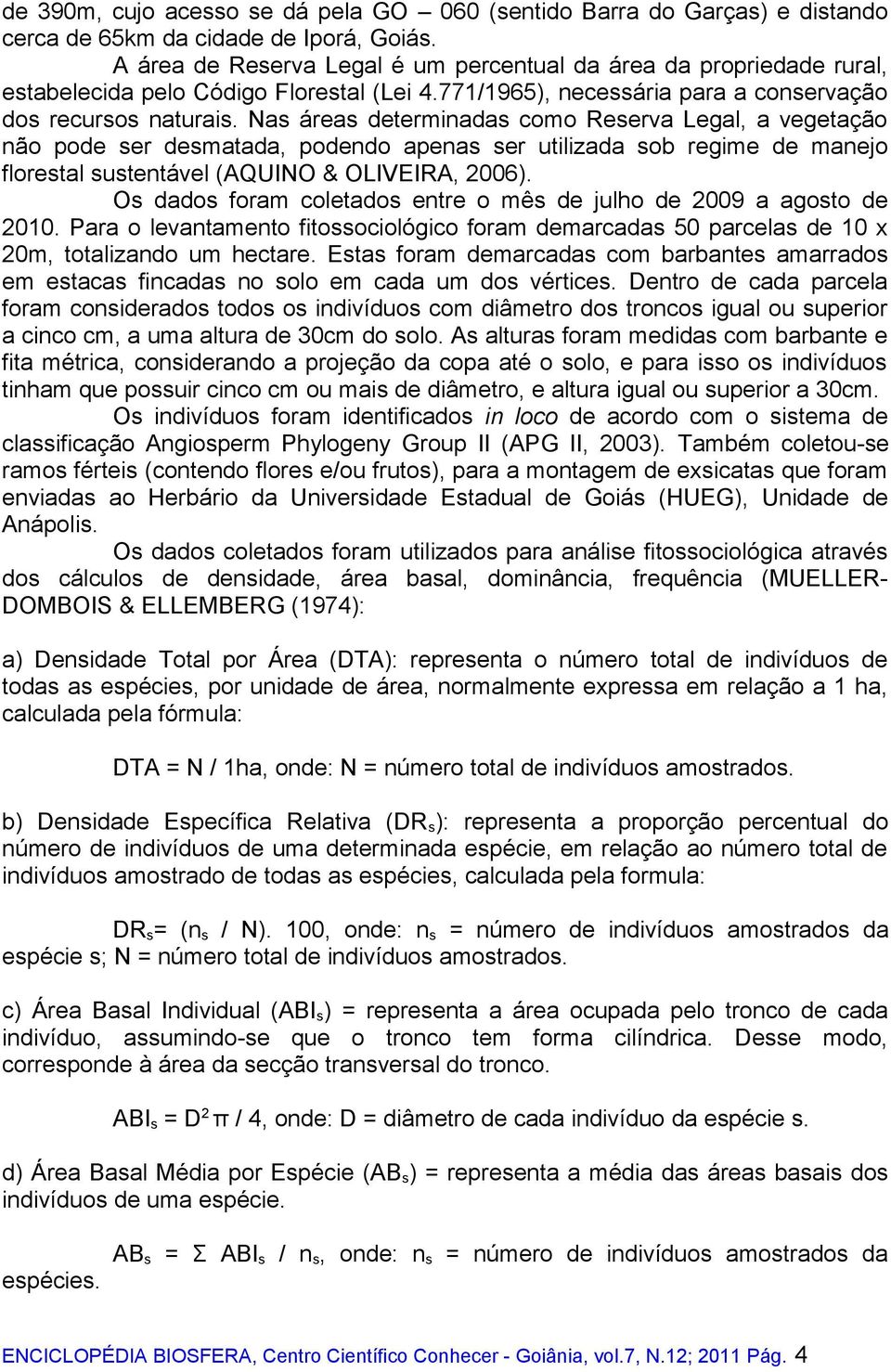 Nas áreas determinadas como Reserva Legal, a vegetação não pode ser desmatada, podendo apenas ser utilizada sob regime de manejo florestal sustentável (AQUINO & OLIVEIRA, 2006).