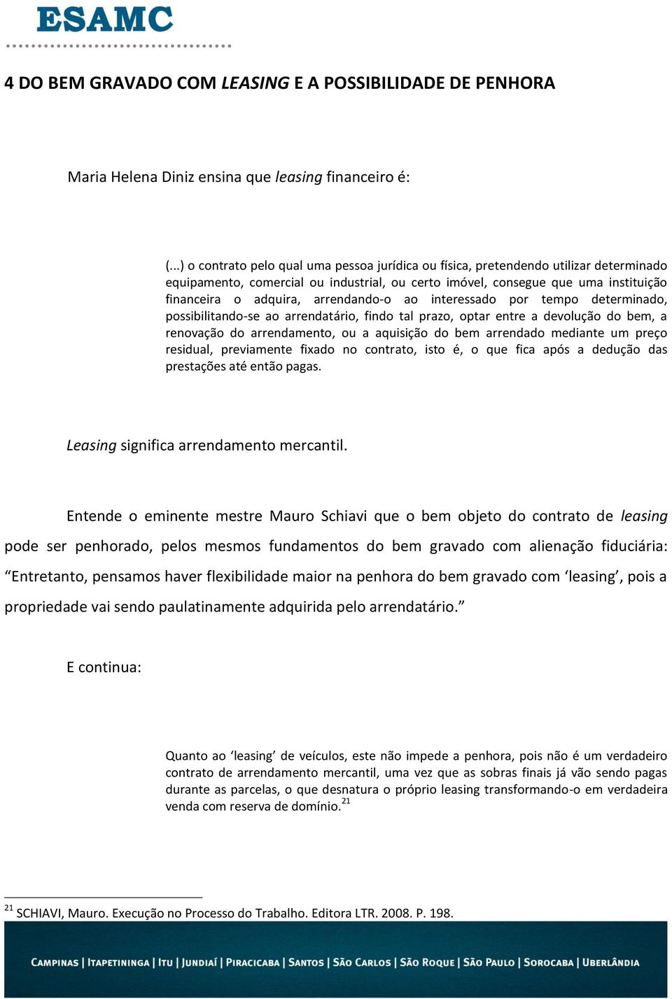 arrendando-o ao interessado por tempo determinado, possibilitando-se ao arrendatário, findo tal prazo, optar entre a devolução do bem, a renovação do arrendamento, ou a aquisição do bem arrendado