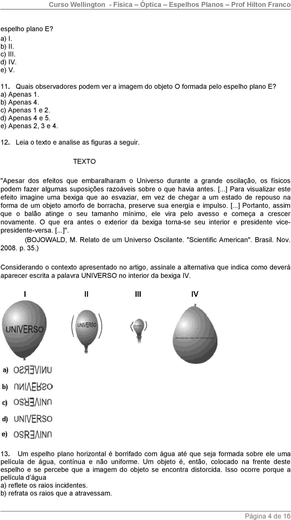 TEXTO "Apesar dos efeitos que embaralharam o Universo durante a grande oscilação, os físicos podem fazer algumas suposições razoáveis sobre o que havia antes. [.