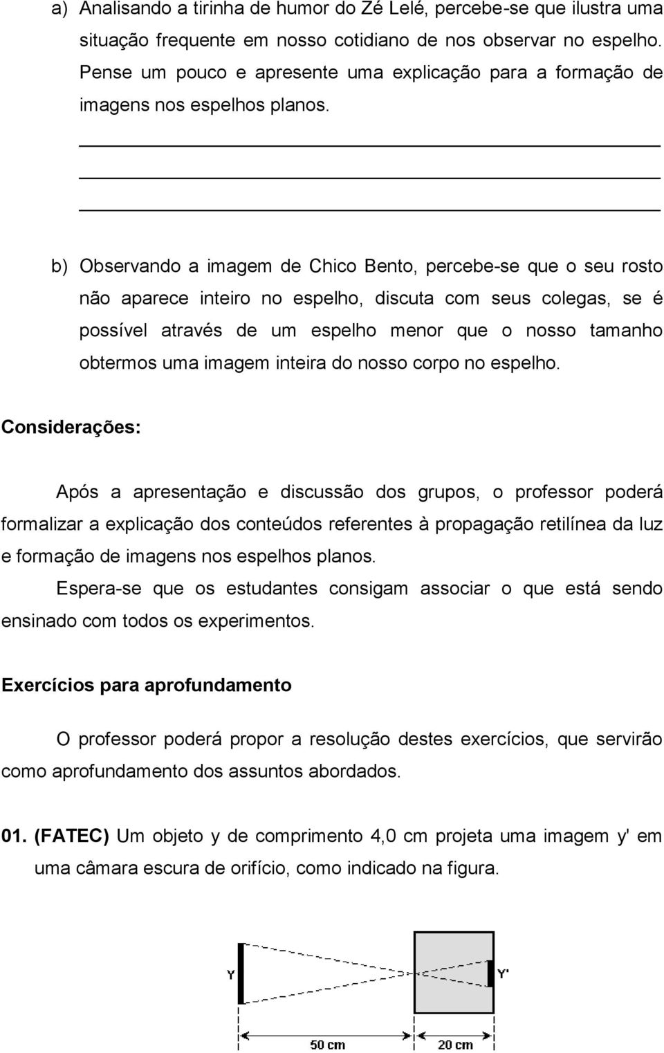 b) Observando a imagem de Chico Bento, percebe-se que o seu rosto não aparece inteiro no espelho, discuta com seus colegas, se é possível através de um espelho menor que o nosso tamanho obtermos uma