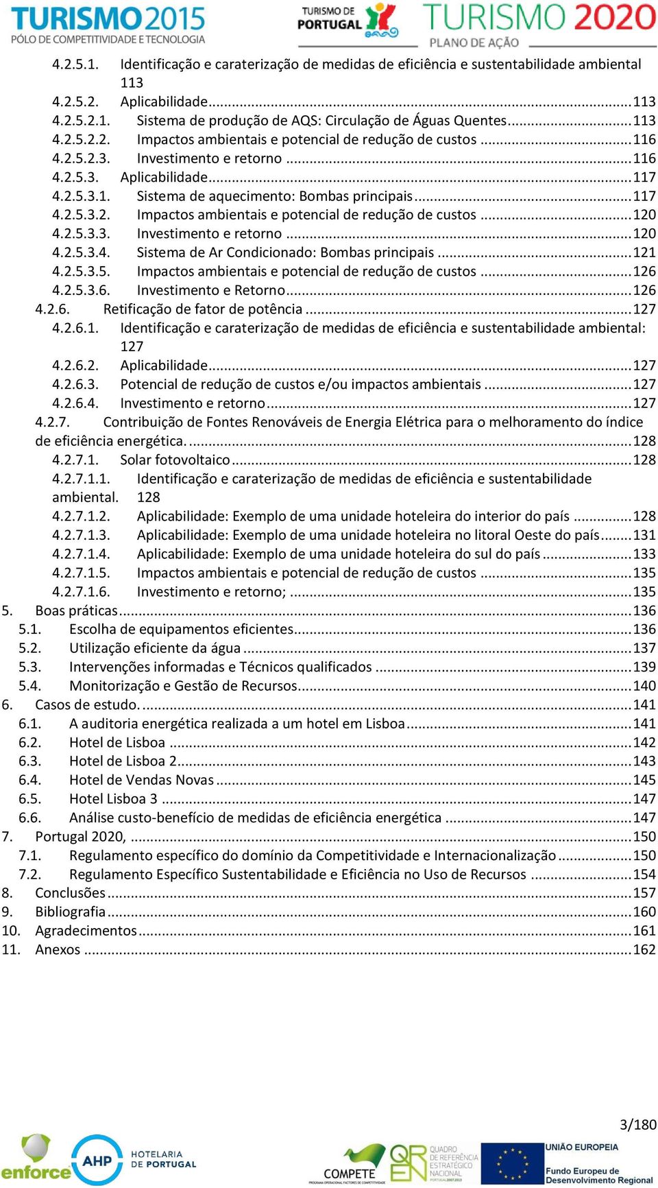 .. 117 4.2.5.3.2. Impactos ambientais e potencial de redução de custos... 120 4.2.5.3.3. Investimento e retorno... 120 4.2.5.3.4. Sistema de Ar Condicionado: Bombas principais... 121 4.2.5.3.5. Impactos ambientais e potencial de redução de custos... 126 4.