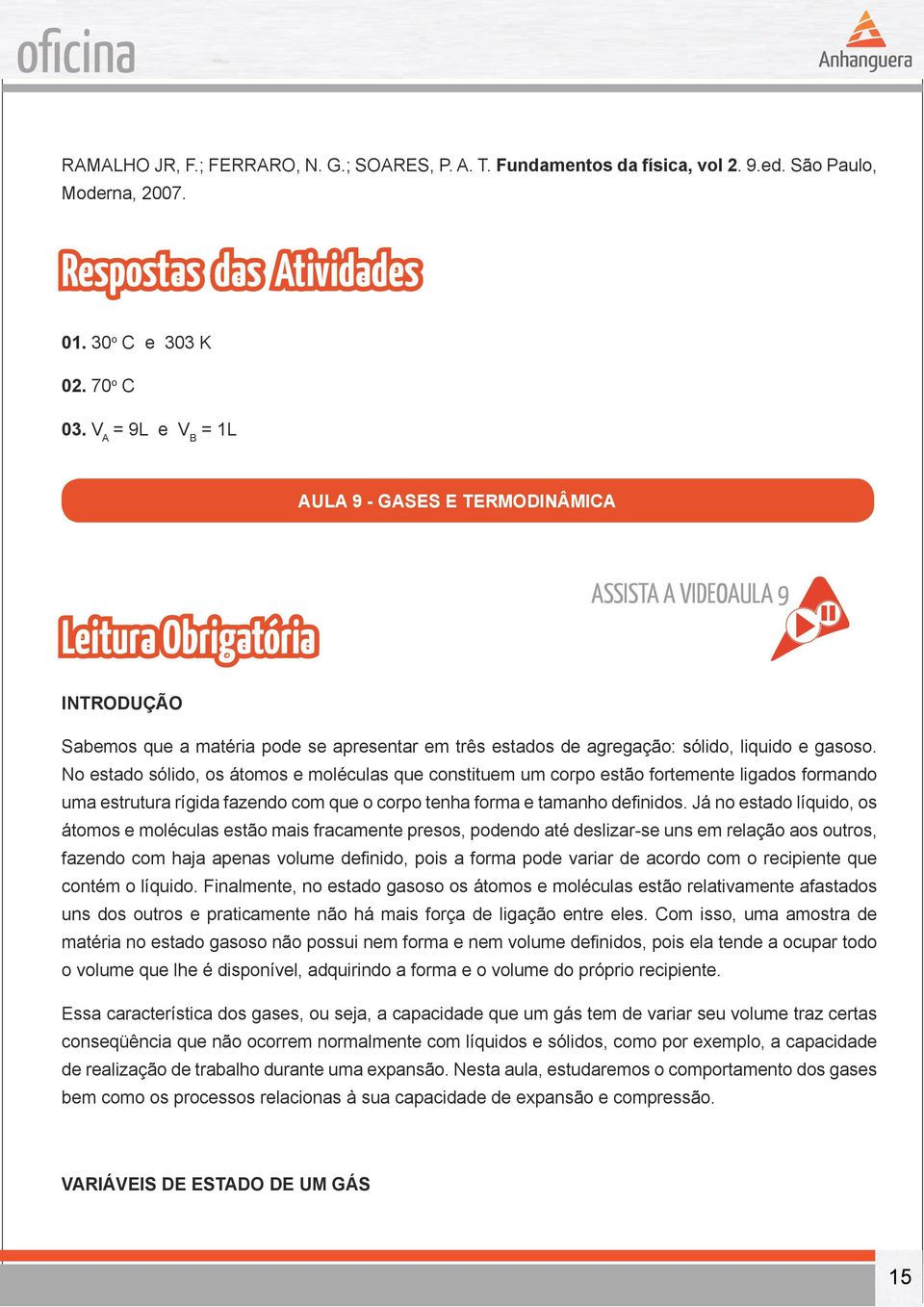 No estado sólido, os átomos e moléculas que constituem um corpo estão fortemente ligados formando uma estrutura rígida fazendo com que o corpo tenha forma e tamanho definidos.