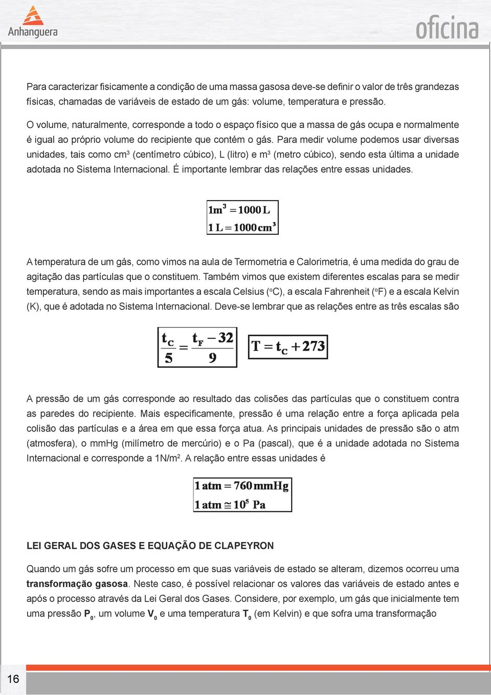 Para medir volume podemos usar diversas unidades, tais como cm 3 (centímetro cúbico), L (litro) e m 3 (metro cúbico), sendo esta última a unidade adotada no Sistema Internacional.