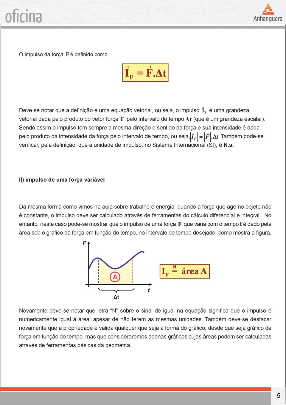 Sendo assim o impulso tem sempre a mesma direção e sentido da força e sua intensidade é dada pelo produto da intensidade da força pelo intervalo de tempo, ou seja, verificar, pela definição, que a