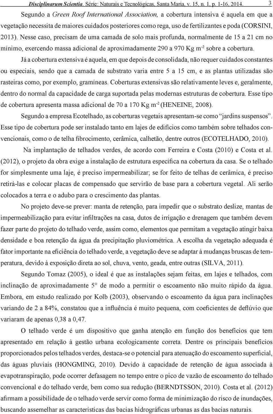 Nesse caso, precisam de uma camada de solo mais profunda, normalmente de 15 a 21 cm no mínimo, exercendo massa adicional de aproximadamente 290 a 970 Kg m -2 sobre a cobertura.