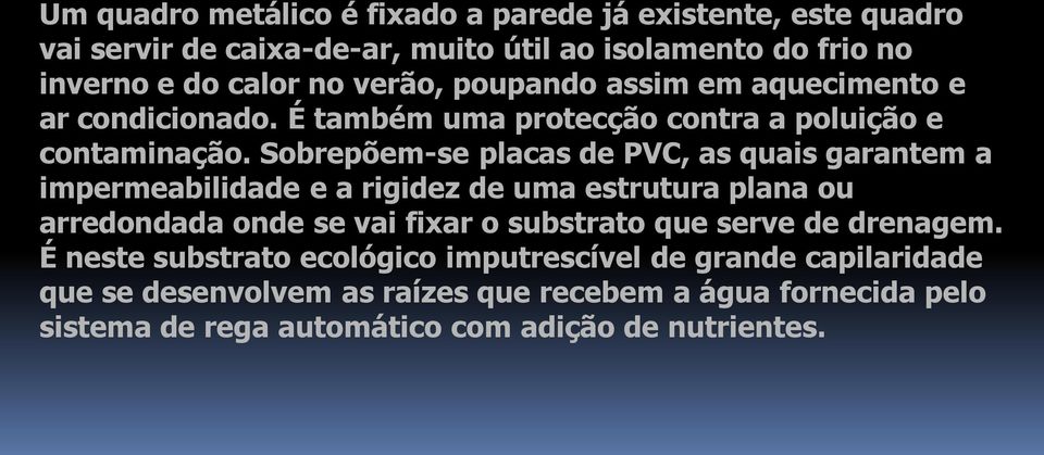 Sobrepõem-se placas de PVC, as quais garantem a impermeabilidade e a rigidez de uma estrutura plana ou arredondada onde se vai fixar o substrato que